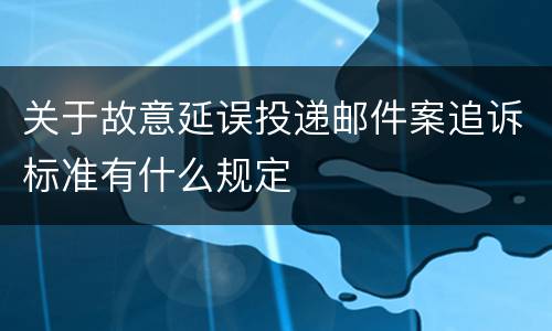 关于故意延误投递邮件案追诉标准有什么规定