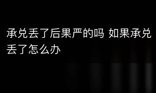 承兑丢了后果严的吗 如果承兑丢了怎么办
