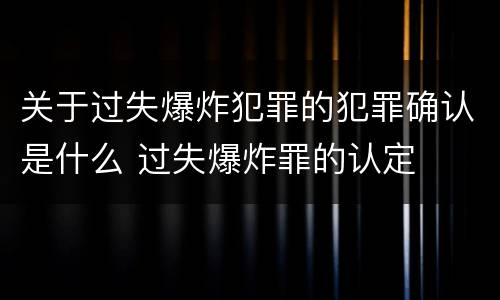 关于过失爆炸犯罪的犯罪确认是什么 过失爆炸罪的认定