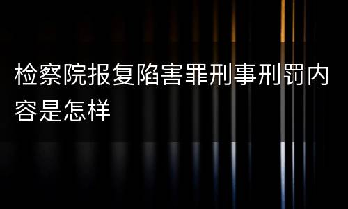 检察院报复陷害罪刑事刑罚内容是怎样