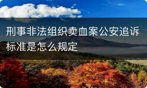 刑事非法组织卖血案公安追诉标准是怎么规定
