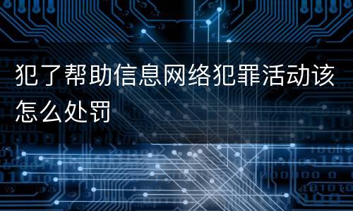 犯了帮助信息网络犯罪活动该怎么处罚