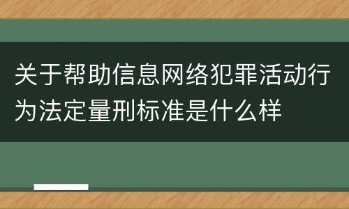 关于帮助信息网络犯罪活动行为法定量刑标准是什么样