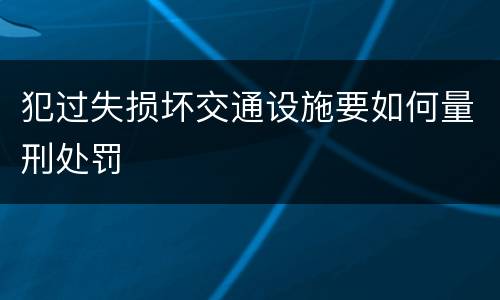 犯过失损坏交通设施要如何量刑处罚