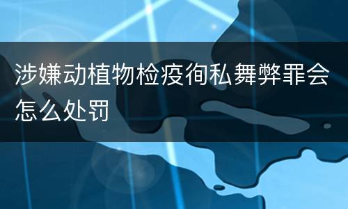 涉嫌动植物检疫徇私舞弊罪会怎么处罚