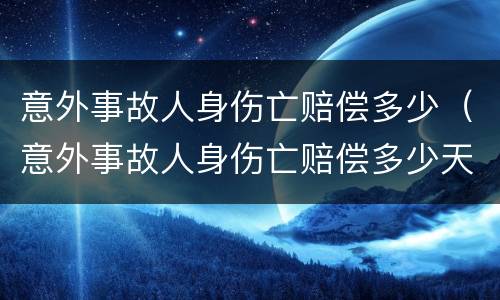 意外事故人身伤亡赔偿多少（意外事故人身伤亡赔偿多少天）