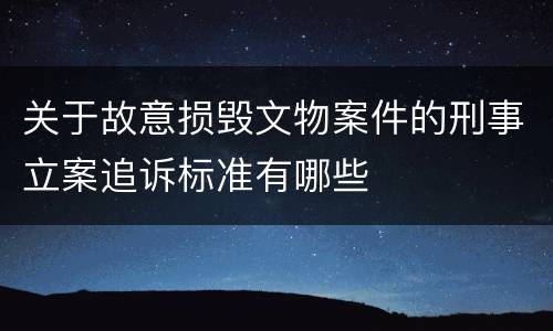 关于故意损毁文物案件的刑事立案追诉标准有哪些