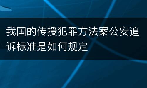 我国的传授犯罪方法案公安追诉标准是如何规定