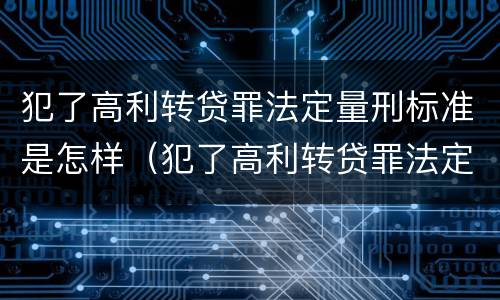 犯了高利转贷罪法定量刑标准是怎样（犯了高利转贷罪法定量刑标准是怎样确定的）