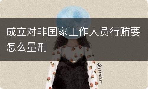 成立对非国家工作人员行贿要怎么量刑