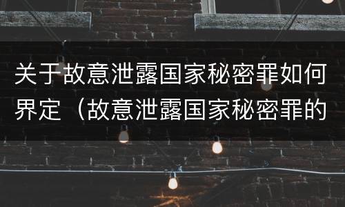 关于故意泄露国家秘密罪如何界定（故意泄露国家秘密罪的情形有哪些）