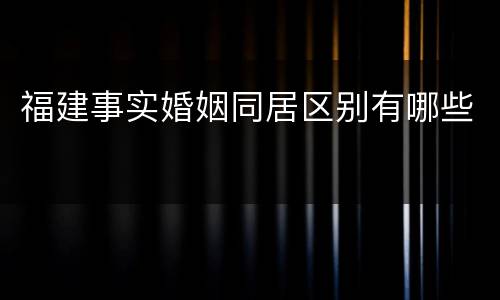 福建事实婚姻同居区别有哪些