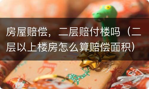 房屋赔偿，二层赔付楼吗（二层以上楼房怎么算赔偿面积）