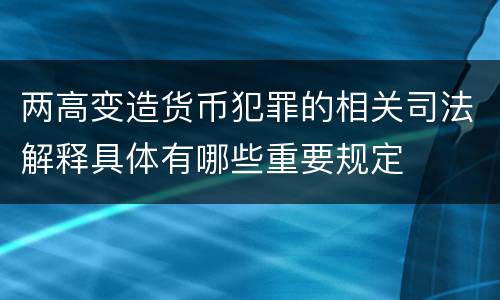 两高变造货币犯罪的相关司法解释具体有哪些重要规定