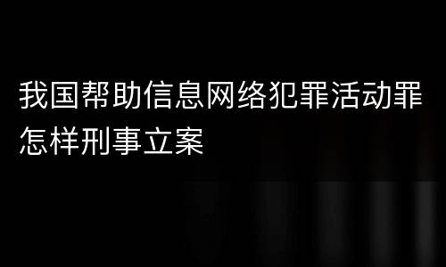 我国帮助信息网络犯罪活动罪怎样刑事立案