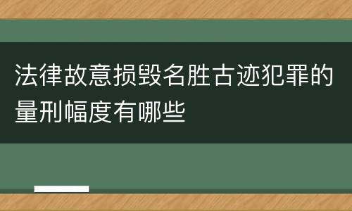法律故意损毁名胜古迹犯罪的量刑幅度有哪些