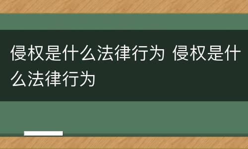侵权是什么法律行为 侵权是什么法律行为