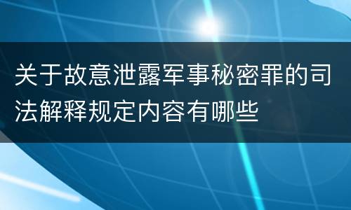 关于故意泄露军事秘密罪的司法解释规定内容有哪些