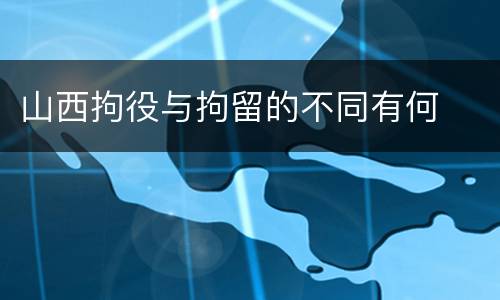 山西拘役与拘留的不同有何