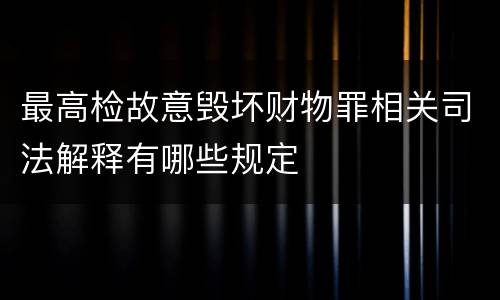 最高检故意毁坏财物罪相关司法解释有哪些规定