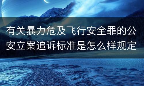 有关暴力危及飞行安全罪的公安立案追诉标准是怎么样规定