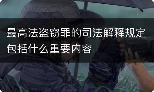 最高法盗窃罪的司法解释规定包括什么重要内容
