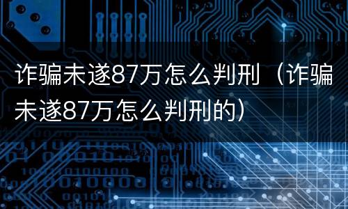诈骗未遂87万怎么判刑（诈骗未遂87万怎么判刑的）