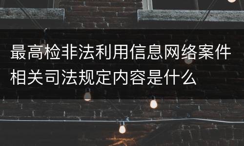 最高检非法利用信息网络案件相关司法规定内容是什么