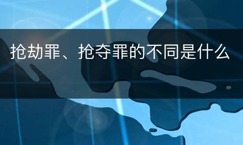 抢劫罪、抢夺罪的不同是什么