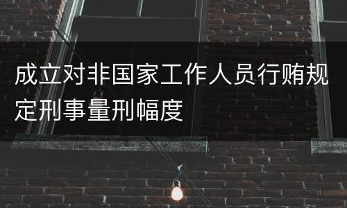 成立对非国家工作人员行贿规定刑事量刑幅度