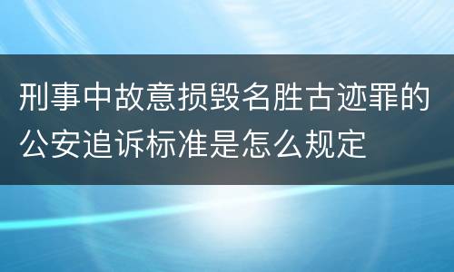 刑事中故意损毁名胜古迹罪的公安追诉标准是怎么规定