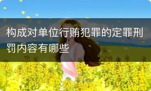 构成对单位行贿犯罪的定罪刑罚内容有哪些