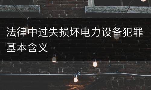 法律中过失损坏电力设备犯罪基本含义