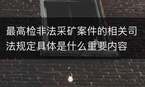 最高检非法采矿案件的相关司法规定具体是什么重要内容