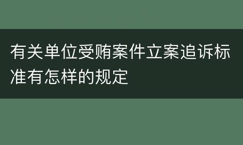有关单位受贿案件立案追诉标准有怎样的规定
