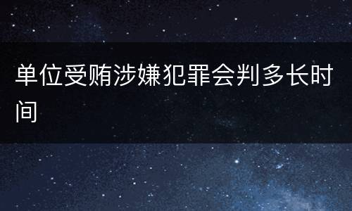 单位受贿涉嫌犯罪会判多长时间