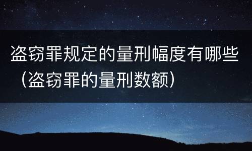 盗窃罪规定的量刑幅度有哪些（盗窃罪的量刑数额）