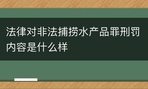 法律对非法捕捞水产品罪刑罚内容是什么样