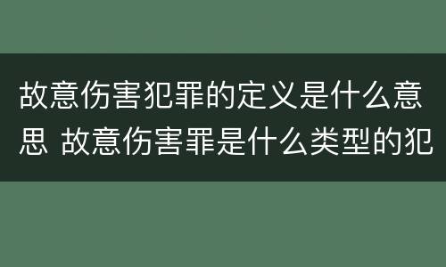 故意伤害犯罪的定义是什么意思 故意伤害罪是什么类型的犯罪