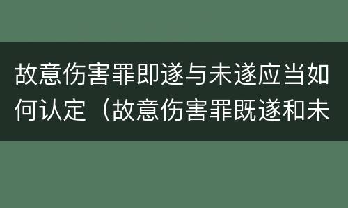 故意伤害罪即遂与未遂应当如何认定（故意伤害罪既遂和未遂）
