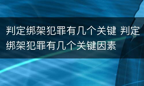 判定绑架犯罪有几个关键 判定绑架犯罪有几个关键因素