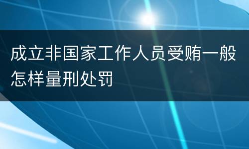 成立非国家工作人员受贿一般怎样量刑处罚