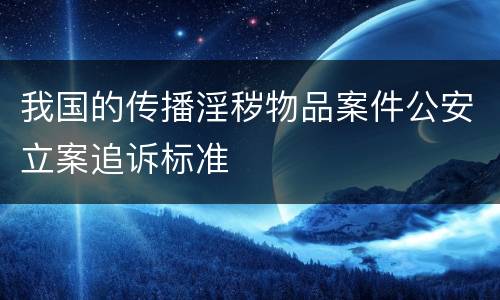 我国的传播淫秽物品案件公安立案追诉标准