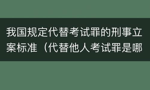 我国规定代替考试罪的刑事立案标准（代替他人考试罪是哪年规定）