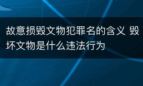 故意损毁文物犯罪名的含义 毁坏文物是什么违法行为
