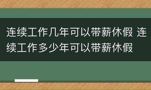连续工作几年可以带薪休假 连续工作多少年可以带薪休假