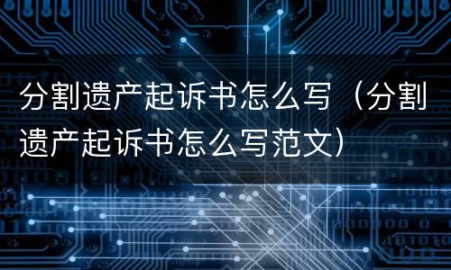 分割遗产起诉书怎么写（分割遗产起诉书怎么写范文）