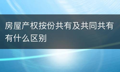 房屋产权按份共有及共同共有有什么区别