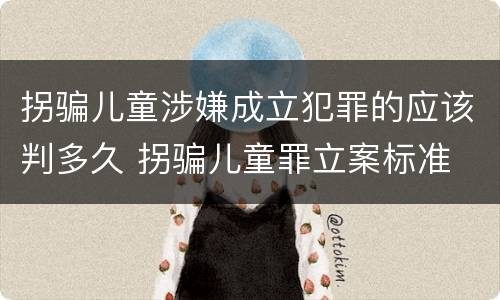 拐骗儿童涉嫌成立犯罪的应该判多久 拐骗儿童罪立案标准