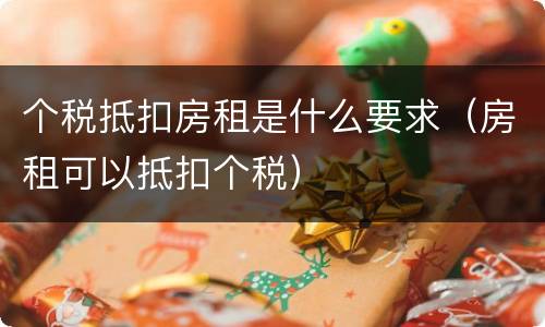 个税抵扣房租是什么要求（房租可以抵扣个税）